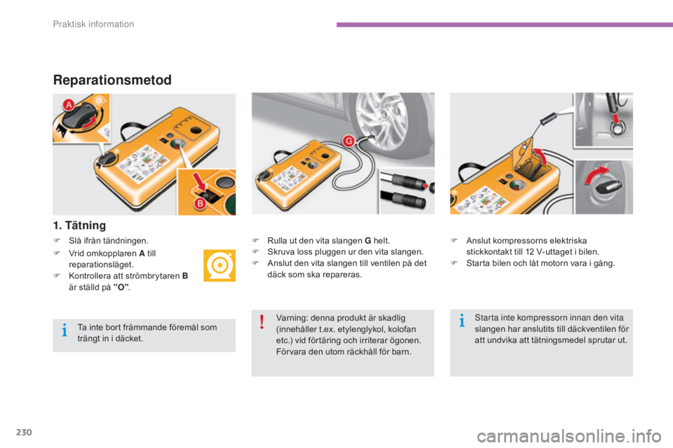 CITROEN C4 2015  InstruktionsbÖcker (in Swedish) 230
C4-2_sv_Chap11_info-pratique_ed01-2015
C4-2_sv_Chap11_info-pratique_ed01-2015
Reparationsmetod
F Slå ifrån tändningen.
1. Tätning
F Rulla ut den vita slangen G helt.
F S kruva loss pluggen ur 