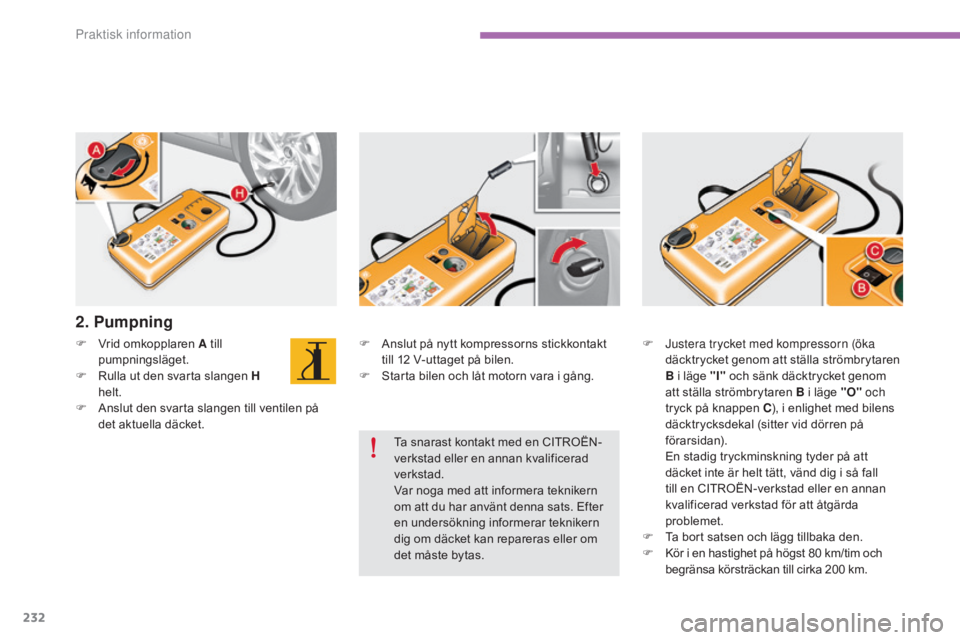 CITROEN C4 2015  InstruktionsbÖcker (in Swedish) 232
C4-2_sv_Chap11_info-pratique_ed01-2015
C4-2_sv_Chap11_info-pratique_ed01-2015
F Anslut på nytt kompressorns stickkontakt till 12   V-uttaget på bilen.
F
 
S
 tarta bilen och låt motorn vara i g