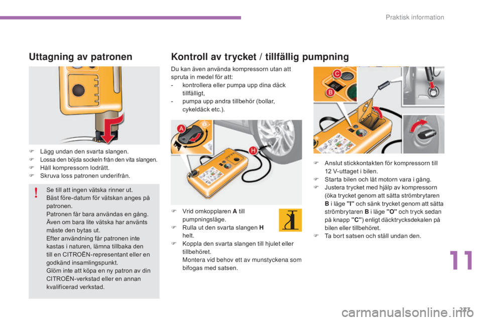 CITROEN C4 2015  InstruktionsbÖcker (in Swedish) 233
C4-2_sv_Chap11_info-pratique_ed01-2015
C4-2_sv_Chap11_info-pratique_ed01-2015
Uttagning av patronen
F Lägg undan den svarta slangen.F Lossa den böjda sockeln från den vita slangen.F Håll kompr