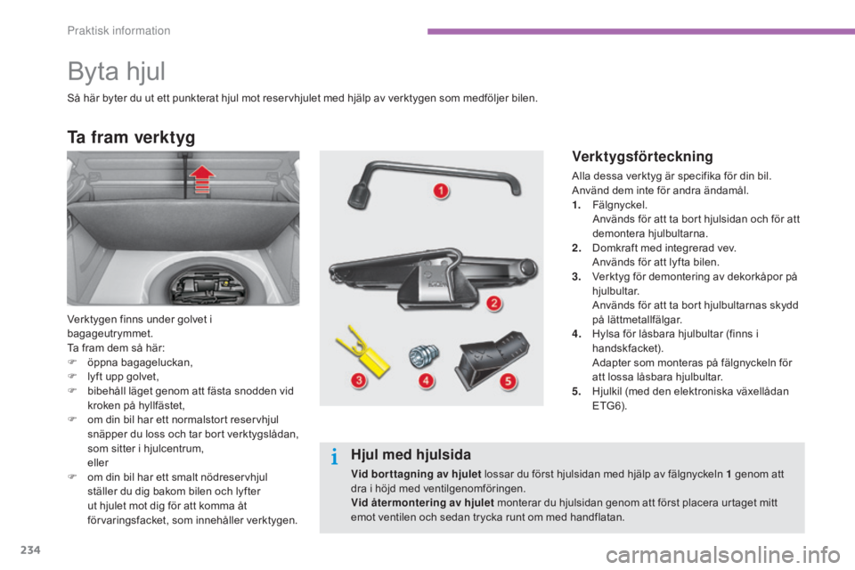 CITROEN C4 2015  InstruktionsbÖcker (in Swedish) 234
C4-2_sv_Chap11_info-pratique_ed01-2015
C4-2_sv_Chap11_info-pratique_ed01-2015
Byta hjul
Ta fram verktyg
Verktygen finns under golvet i 
bagageutrymmet.
Ta fram dem så här:
F 
ö
 ppna bagageluck
