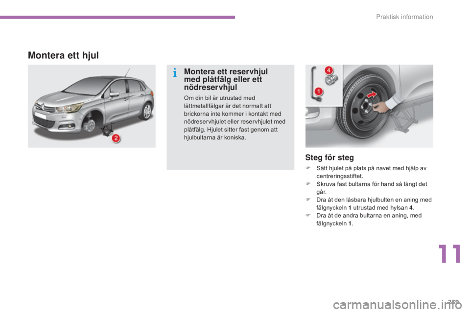 CITROEN C4 2015  InstruktionsbÖcker (in Swedish) 239
C4-2_sv_Chap11_info-pratique_ed01-2015
C4-2_sv_Chap11_info-pratique_ed01-2015
Steg för steg
F Sätt hjulet på plats på navet med hjälp av centreringsstiftet.
F
 
S
 kruva fast bultarna för ha