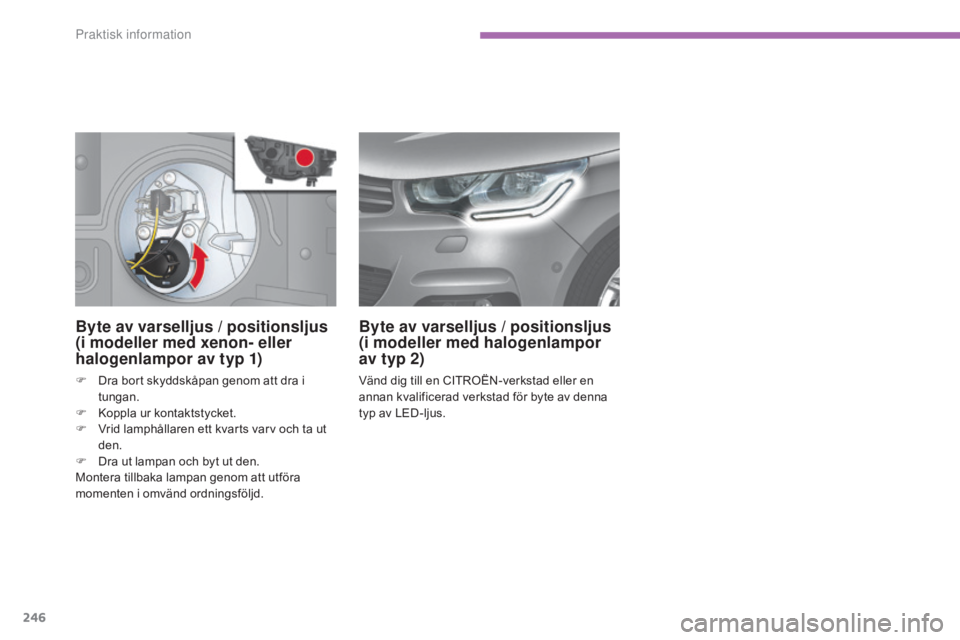 CITROEN C4 2015  InstruktionsbÖcker (in Swedish) 246
C4-2_sv_Chap11_info-pratique_ed01-2015
C4-2_sv_Chap11_info-pratique_ed01-2015
Byte av varselljus / positionsljus 
(i modeller med xenon- eller 
halogenlampor av typ 1)
F Dra bort skyddskåpan geno