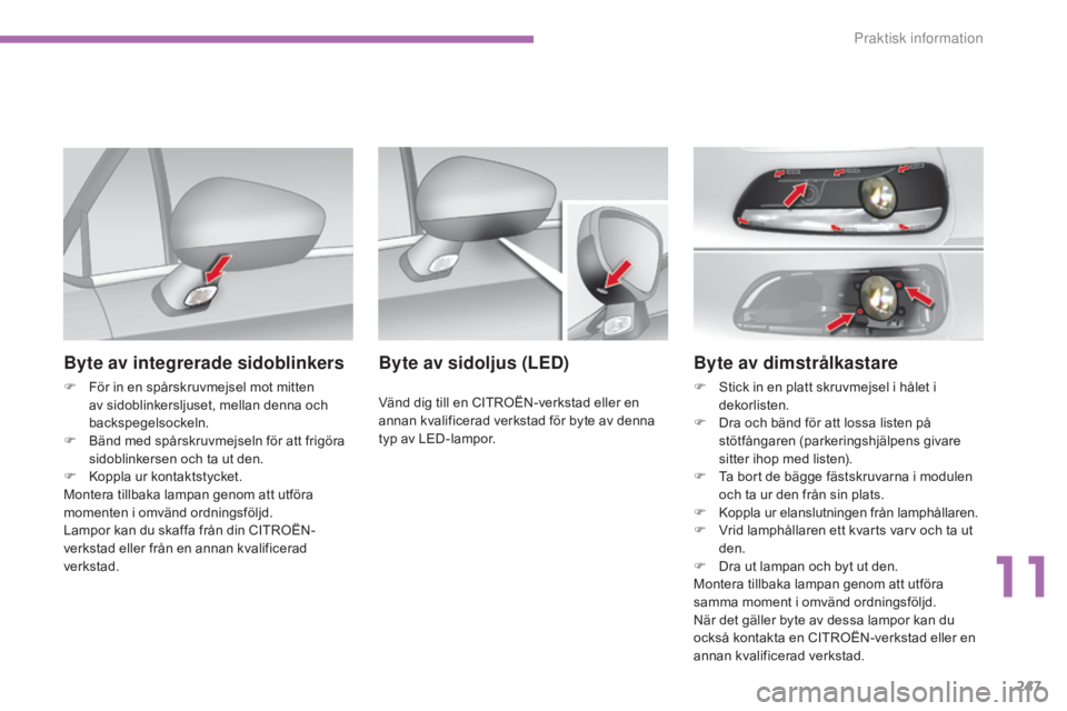 CITROEN C4 2015  InstruktionsbÖcker (in Swedish) 247
C4-2_sv_Chap11_info-pratique_ed01-2015
C4-2_sv_Chap11_info-pratique_ed01-2015
Byte av dimstrålkastare
F Stick in en platt skruvmejsel i hålet i dekorlisten.
F
 
D
 ra och bänd för att lossa li