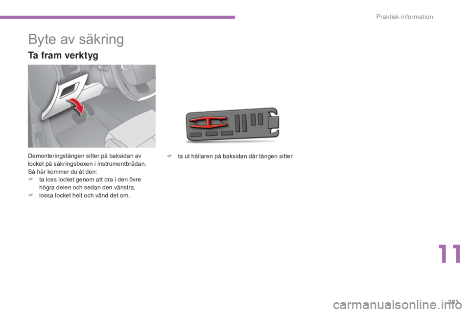 CITROEN C4 2015 InstruktionsbÖcker (in Swedish) 251
C4-2_sv_Chap11_info-pratique_ed01-2015
C4-2_sv_Chap11_info-pratique_ed01-2015
Byte av säkring
Demonteringstången sitter på baksidan av
locket på säkringsboxen i instrumentbrädan.
Så här k CITROEN C4 2015 InstruktionsbÖcker (in Swedish) 251
C4-2_sv_Chap11_info-pratique_ed01-2015
C4-2_sv_Chap11_info-pratique_ed01-2015
Byte av säkring
Demonteringstången sitter på baksidan av
locket på säkringsboxen i instrumentbrädan.
Så här k
