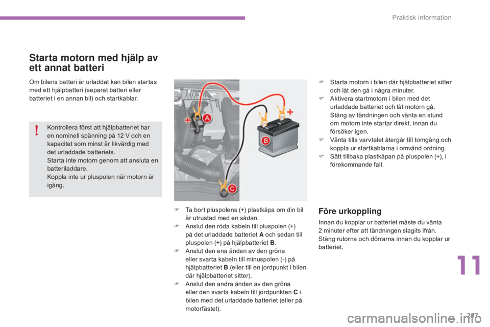 CITROEN C4 2015 InstruktionsbÖcker (in Swedish) 257
C4-2_sv_Chap11_info-pratique_ed01-2015
C4-2_sv_Chap11_info-pratique_ed01-2015
Om bilens batteri är urladdat kan bilen startas
med ett hjälpbatteri (separat batteri eller
batteriet i en annan b CITROEN C4 2015 InstruktionsbÖcker (in Swedish) 257
C4-2_sv_Chap11_info-pratique_ed01-2015
C4-2_sv_Chap11_info-pratique_ed01-2015
Om bilens batteri är urladdat kan bilen startas
med ett hjälpbatteri (separat batteri eller
batteriet i en annan b