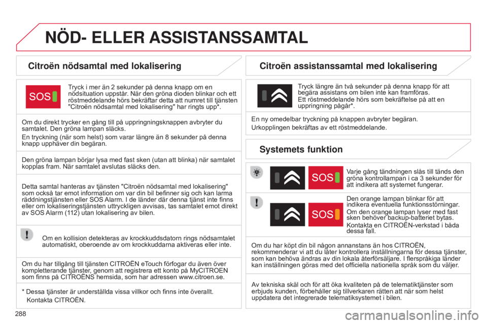CITROEN C4 2015 InstruktionsbÖcker (in Swedish) 288
C4-2_sv_Chap13a_BTA_ed01-2015
C4-2_sv_Chap13a_BTA_ed01-2015
NÖD- ELLER ASSIST ANSSAMTAL
Citroën nödsamtal med lokalisering
Tryck i mer än 2 sekunder på denna knapp om en
nödsituation uppstà CITROEN C4 2015 InstruktionsbÖcker (in Swedish) 288
C4-2_sv_Chap13a_BTA_ed01-2015
C4-2_sv_Chap13a_BTA_ed01-2015
NÖD- ELLER ASSIST ANSSAMTAL
Citroën nödsamtal med lokalisering
Tryck i mer än 2 sekunder på denna knapp om en
nödsituation uppstÃ