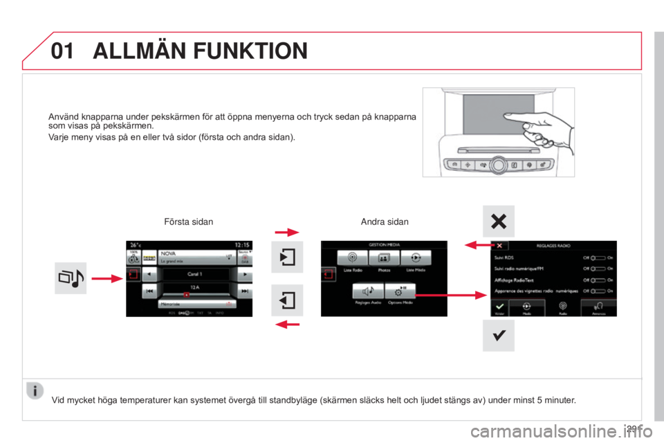 CITROEN C4 2015  InstruktionsbÖcker (in Swedish) 01
C4-2_sv_Chap13b_SMEGplus_ed01-2015
C4-2_sv_Chap13b_SMEGplus_ed01-2015
Använd knapparna under pekskärmen för att öppna menyerna och tryck sedan på knapparna 
som visas på pekskärmen.
Varje me