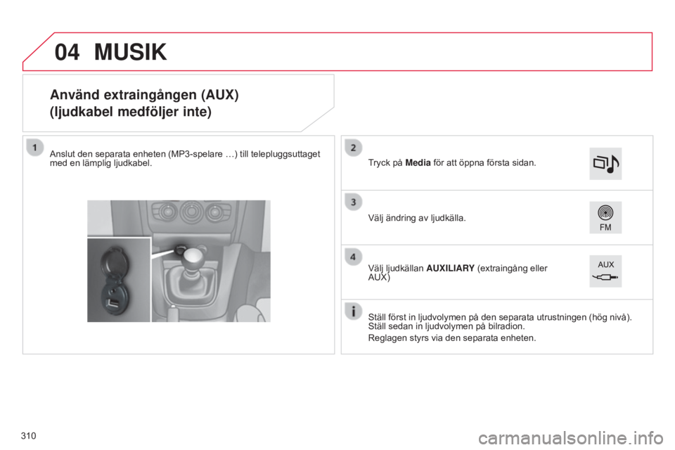 CITROEN C4 2015 InstruktionsbÖcker (in Swedish) 04
C4-2_sv_Chap13b_SMEGplus_ed01-2015
C4-2_sv_Chap13b_SMEGplus_ed01-2015
Använd extraingången (AUX)
(ljudkabel medföljer inte)
Anslut den separata enheten (MP3-spelare …) till telepluggsuttaget
CITROEN C4 2015 InstruktionsbÖcker (in Swedish) 04
C4-2_sv_Chap13b_SMEGplus_ed01-2015
C4-2_sv_Chap13b_SMEGplus_ed01-2015
Använd extraingången (AUX)
(ljudkabel medföljer inte)
Anslut den separata enheten (MP3-spelare …) till telepluggsuttaget