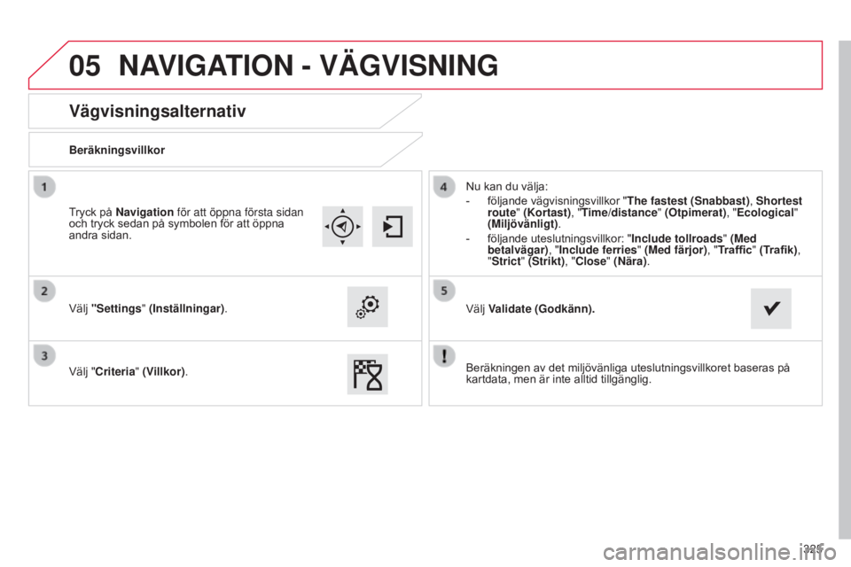 CITROEN C4 2015 InstruktionsbÖcker (in Swedish) 05
325
C4-2_sv_Chap13b_SMEGplus_ed01-2015
C4-2_sv_Chap13b_SMEGplus_ed01-2015
Vägvisningsalternativ
Beräkningsvillkor
Välj "Settings" (Inställningar).
Välj "Criteria" (Villkor). Nu CITROEN C4 2015 InstruktionsbÖcker (in Swedish) 05
325
C4-2_sv_Chap13b_SMEGplus_ed01-2015
C4-2_sv_Chap13b_SMEGplus_ed01-2015
Vägvisningsalternativ
Beräkningsvillkor
Välj "Settings" (Inställningar).
Välj "Criteria" (Villkor). Nu