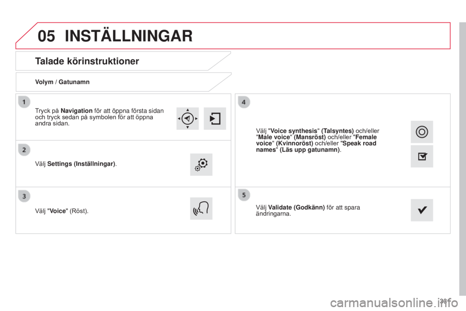 CITROEN C4 2015  InstruktionsbÖcker (in Swedish) 05
331
C4-2_sv_Chap13b_SMEGplus_ed01-2015
C4-2_sv_Chap13b_SMEGplus_ed01-2015
Talade körinstruktioner
Volym / Gatunamn
Välj Settings (Inställningar).
Välj "Voice" (Röst). Välj Validate (G