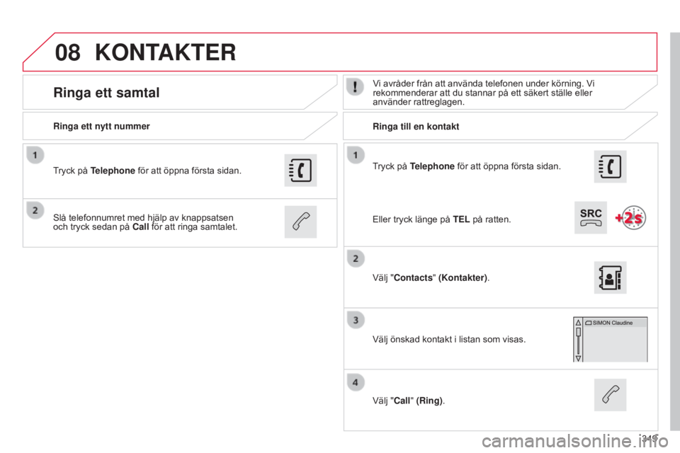 CITROEN C4 2015 InstruktionsbÖcker (in Swedish) 08
349
C4-2_sv_Chap13b_SMEGplus_ed01-2015
C4-2_sv_Chap13b_SMEGplus_ed01-2015
Tryck på Telephone för att öppna första sidan.
Ringa ett nytt nummer
Ringa till en kontakt
Ringa ett samtalVi avråder CITROEN C4 2015 InstruktionsbÖcker (in Swedish) 08
349
C4-2_sv_Chap13b_SMEGplus_ed01-2015
C4-2_sv_Chap13b_SMEGplus_ed01-2015
Tryck på Telephone för att öppna första sidan.
Ringa ett nytt nummer
Ringa till en kontakt
Ringa ett samtalVi avråder
