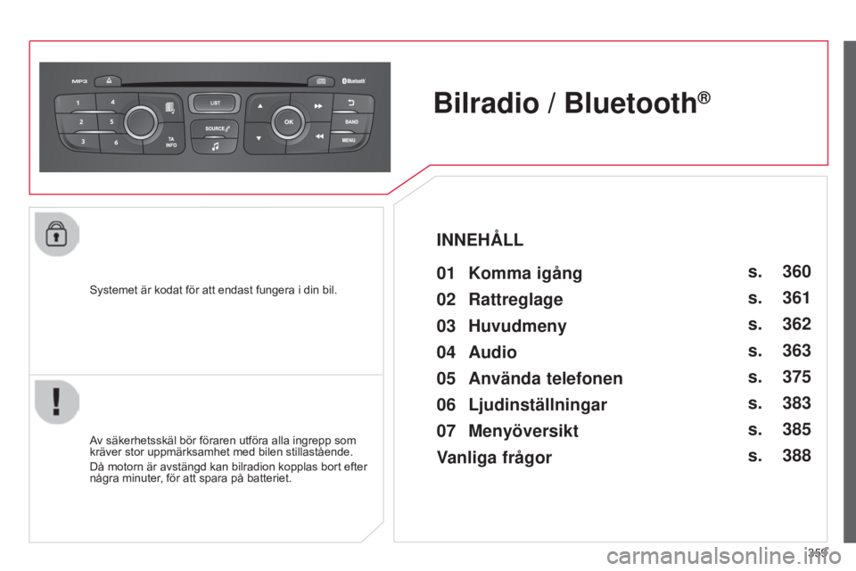 CITROEN C4 2015 InstruktionsbÖcker (in Swedish) 359
C4-2_sv_Chap13c_RD5_ed01-2015
C4-2_sv_Chap13c_RD5_ed01-2015
Systemet är kodat för att endast fungera i din bil.
Bilradio / Bluetooth®
Av säkerhetsskäl bör föraren utföra alla ingrepp som
CITROEN C4 2015 InstruktionsbÖcker (in Swedish) 359
C4-2_sv_Chap13c_RD5_ed01-2015
C4-2_sv_Chap13c_RD5_ed01-2015
Systemet är kodat för att endast fungera i din bil.
Bilradio / Bluetooth®
Av säkerhetsskäl bör föraren utföra alla ingrepp som