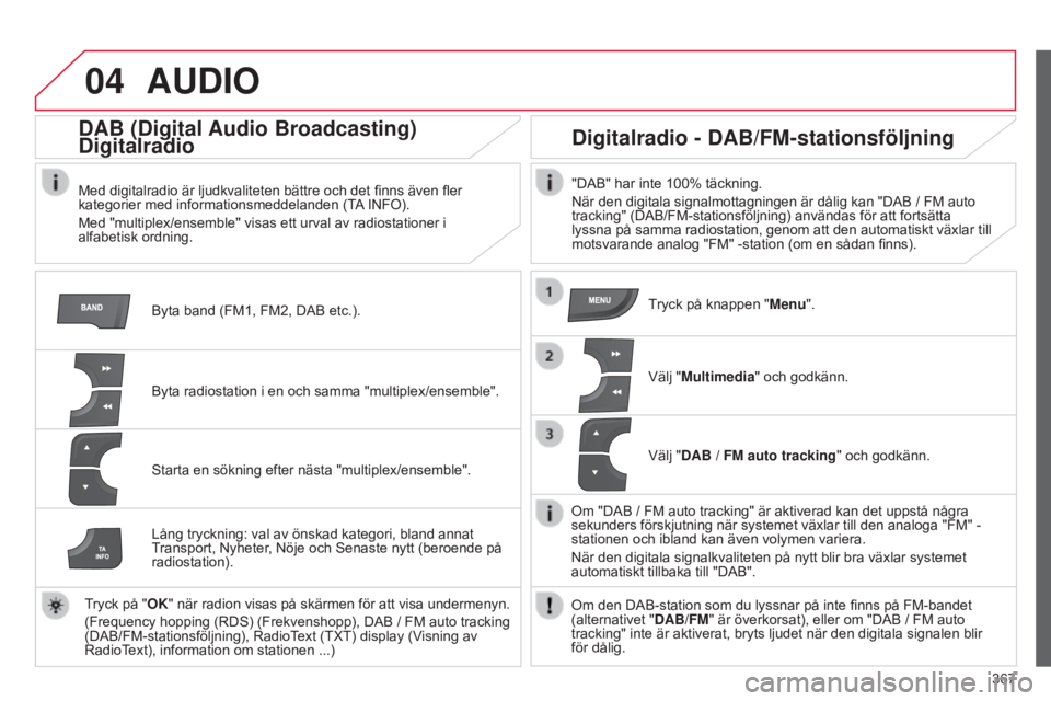CITROEN C4 2015  InstruktionsbÖcker (in Swedish) 04
367
C4-2_sv_Chap13c_RD5_ed01-2015
C4-2_sv_Chap13c_RD5_ed01-2015
AUDIO
Byta band (FM1, FM2, DAB etc.).
DAB (Digital Audio Broadcasting) 
Digitalradio
Med digitalradio är ljudkvaliteten bättre och 