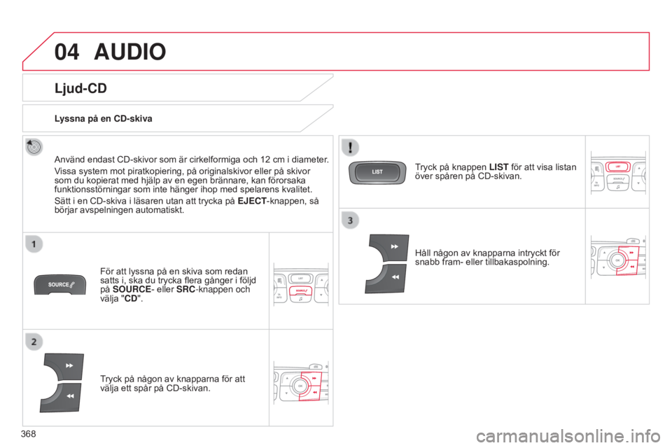 CITROEN C4 2015 InstruktionsbÖcker (in Swedish) 04
368
C4-2_sv_Chap13c_RD5_ed01-2015
C4-2_sv_Chap13c_RD5_ed01-2015
AUDIO
Ljud-CD
Använd endast CD-skivor som är cirkelformiga och 12 cm i diameter.
V issa system mot piratkopiering, på originalskiv CITROEN C4 2015 InstruktionsbÖcker (in Swedish) 04
368
C4-2_sv_Chap13c_RD5_ed01-2015
C4-2_sv_Chap13c_RD5_ed01-2015
AUDIO
Ljud-CD
Använd endast CD-skivor som är cirkelformiga och 12 cm i diameter.
V issa system mot piratkopiering, på originalskiv