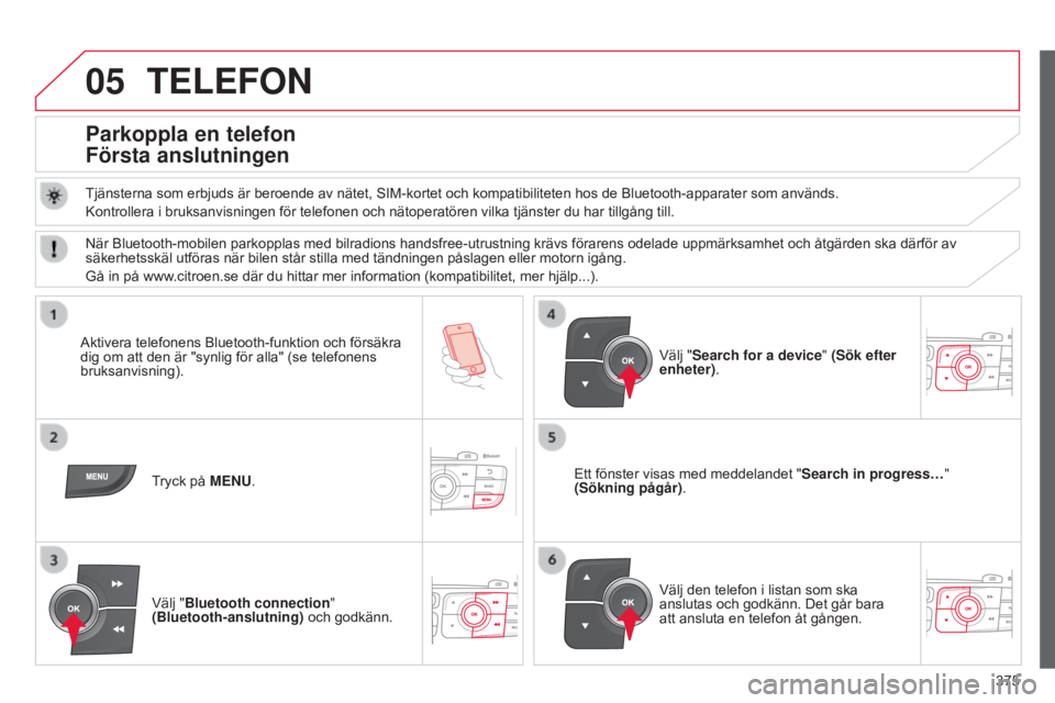 CITROEN C4 2015  InstruktionsbÖcker (in Swedish) 05
375
C4-2_sv_Chap13c_RD5_ed01-2015
C4-2_sv_Chap13c_RD5_ed01-2015
TELEFON
Parkoppla en telefon 
Första anslutningen
Tjänsterna som erbjuds är beroende av nätet, SIM-kortet och kompatibiliteten ho