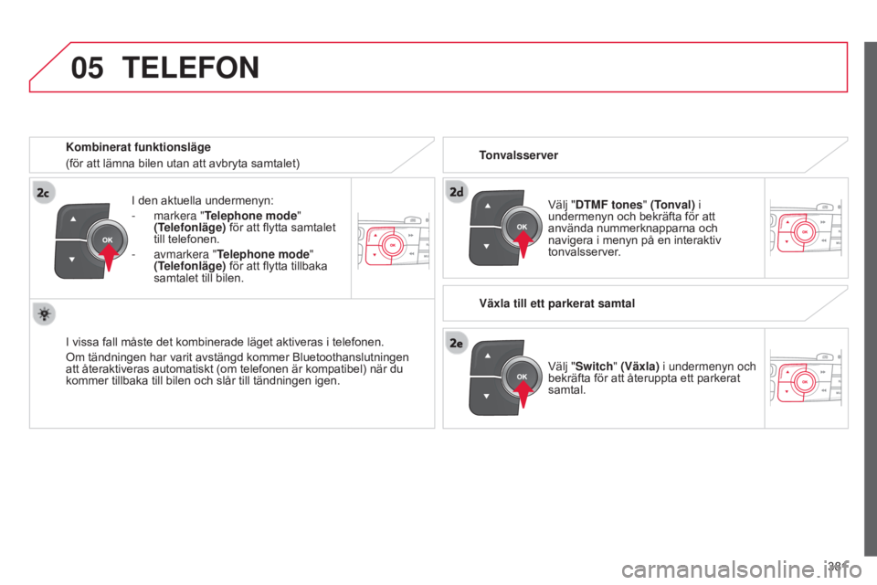 CITROEN C4 2015 InstruktionsbÖcker (in Swedish) 05
381
C4-2_sv_Chap13c_RD5_ed01-2015
C4-2_sv_Chap13c_RD5_ed01-2015
I den aktuella undermenyn:
-
markera "
Telephone mode "
(Telefonläge) för att flytta samtalet
till telefonen.
-
avm CITROEN C4 2015 InstruktionsbÖcker (in Swedish) 05
381
C4-2_sv_Chap13c_RD5_ed01-2015
C4-2_sv_Chap13c_RD5_ed01-2015
I den aktuella undermenyn:
-
markera "
Telephone mode "
(Telefonläge) för att flytta samtalet
till telefonen.
-
avm