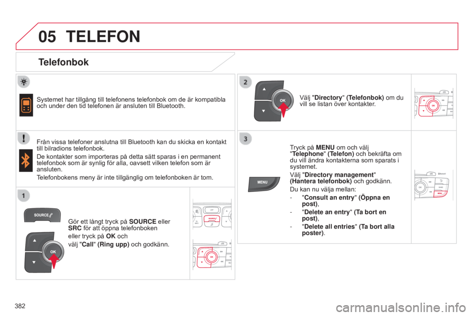 CITROEN C4 2015 InstruktionsbÖcker (in Swedish) 05
382
C4-2_sv_Chap13c_RD5_ed01-2015 C4-2_sv_Chap13c_RD5_ed01-2015
TELEFON
Telefonbok
Systemet har tillgång till telefonens telefonbok om de är kompatibla
och under den tid telefonen är anslu CITROEN C4 2015 InstruktionsbÖcker (in Swedish) 05
382
C4-2_sv_Chap13c_RD5_ed01-2015 C4-2_sv_Chap13c_RD5_ed01-2015
TELEFON
Telefonbok
Systemet har tillgång till telefonens telefonbok om de är kompatibla
och under den tid telefonen är anslu
