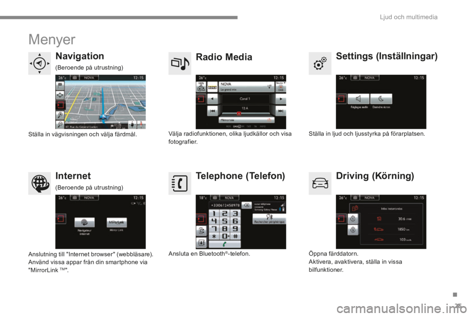 CITROEN C4 2015 InstruktionsbÖcker (in Swedish) .
Ljud och multimedia 25
C4-2-add_sv_Chap13b_SMEGplus_ed01-2015
Menyer
Settings (Inställningar) Radio Media Navigation
Driving (Körning) Internet Telephone (Telefon) CITROEN C4 2015 InstruktionsbÖcker (in Swedish) .
Ljud och multimedia 25
C4-2-add_sv_Chap13b_SMEGplus_ed01-2015
Menyer
Settings (Inställningar) Radio Media Navigation
Driving (Körning) Internet Telephone (Telefon)