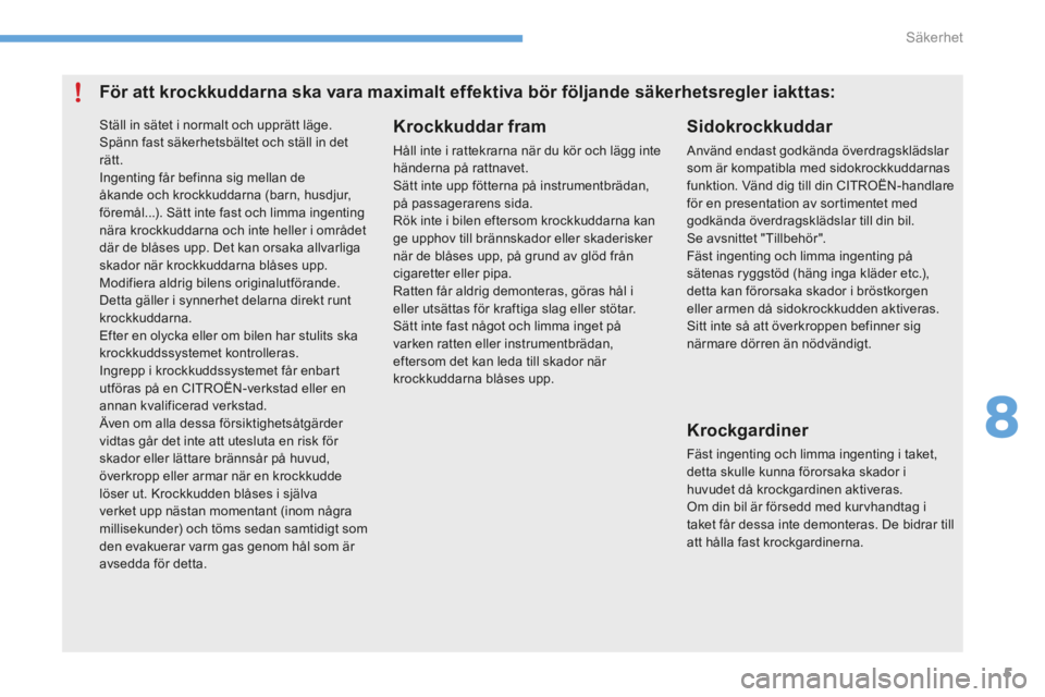 CITROEN C4 2015 InstruktionsbÖcker (in Swedish) 8
Säkerhet5
C4-2-add_sv_Chap08_securite_ed01-2015
För att krockkuddarna ska vara maximalt effektiva bör följande säkerhetsregler iakttas:
Krockkuddar fram
Håll inte i CITROEN C4 2015 InstruktionsbÖcker (in Swedish) 8
Säkerhet5
C4-2-add_sv_Chap08_securite_ed01-2015
För att krockkuddarna ska vara maximalt effektiva bör följande säkerhetsregler iakttas:
Krockkuddar fram
Håll inte i