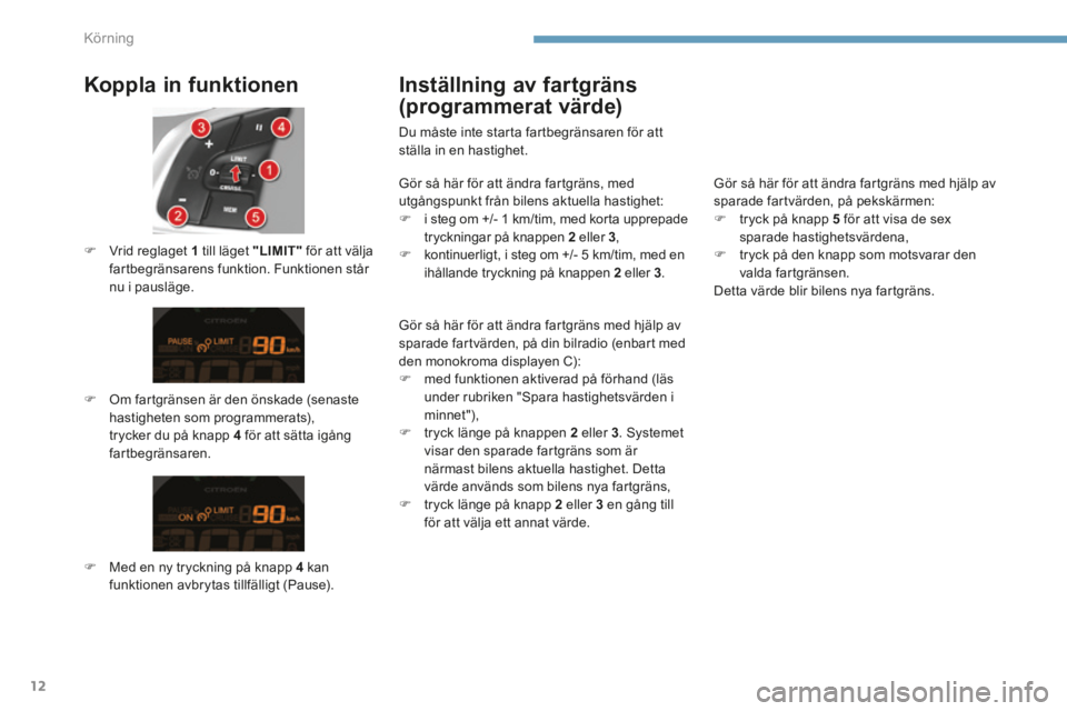 CITROEN C4 2015 InstruktionsbÖcker (in Swedish) Körning
12
C4-2-add_sv_Chap09_conduite_ed01-2015
Koppla in funktionen
Om fartgränsen är den önskade (senaste hastigheten som programmerats), trycker du på knapp 4 för att sätta ig CITROEN C4 2015 InstruktionsbÖcker (in Swedish) Körning
12
C4-2-add_sv_Chap09_conduite_ed01-2015
Koppla in funktionen
Om fartgränsen är den önskade (senaste hastigheten som programmerats), trycker du på knapp 4 för att sätta ig