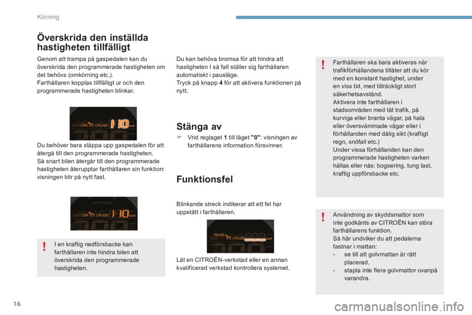 CITROEN C4 2015 InstruktionsbÖcker (in Swedish) Körning
16
C4-2-add_sv_Chap09_conduite_ed01-2015
Användning av skyddsmattor som inte godkänts av CITROËN kan störa farthållarens funktion. Så här undviker du att pedalerna fastnar i mattan: CITROEN C4 2015 InstruktionsbÖcker (in Swedish) Körning
16
C4-2-add_sv_Chap09_conduite_ed01-2015
Användning av skyddsmattor som inte godkänts av CITROËN kan störa farthållarens funktion. Så här undviker du att pedalerna fastnar i mattan: