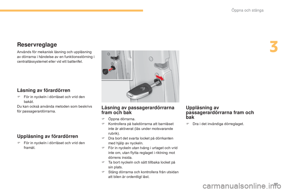 CITROEN C4 2015 InstruktionsbÖcker (in Swedish) 57
C4-2_sv_Chap03_ouvertures_ed01-2015
C4-2_sv_Chap03_ouvertures_ed01-2015
Reservreglage
Låsning av förardörren
F För in nyckeln i dörrlåset och vrid den bakåt.
Du kan också använda metoden s CITROEN C4 2015 InstruktionsbÖcker (in Swedish) 57
C4-2_sv_Chap03_ouvertures_ed01-2015
C4-2_sv_Chap03_ouvertures_ed01-2015
Reservreglage
Låsning av förardörren
F För in nyckeln i dörrlåset och vrid den bakåt.
Du kan också använda metoden s