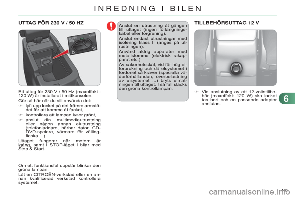 CITROEN C4 2014 InstruktionsbÖcker (in Swedish) 101
C4-2_sv_Chap06_amenagement_ed01-2014
UTTAG FÖR 230 V / 50 Hz
Ett uttag för 230 V / 50 Hz (maxeffekt :
120 W) är installerat i mittkonsolen.
Gör så här när du vill använda det:
F
ly CITROEN C4 2014 InstruktionsbÖcker (in Swedish) 101
C4-2_sv_Chap06_amenagement_ed01-2014
UTTAG FÖR 230 V / 50 Hz
Ett uttag för 230 V / 50 Hz (maxeffekt :
120 W) är installerat i mittkonsolen.
Gör så här när du vill använda det:
F
ly