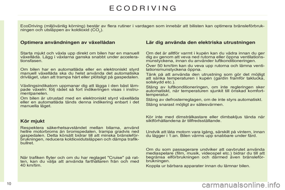 CITROEN C4 2014  InstruktionsbÖcker (in Swedish) 10 
EcoDriving  (miljövänlig  körning)  består  av  flera  rutiner  i  vardagen  som  innebär  att  bilisten  kan  optimera  bränsleförbruk-
ningen och utsläppen av koldioxid (CO
2).
Optimera 