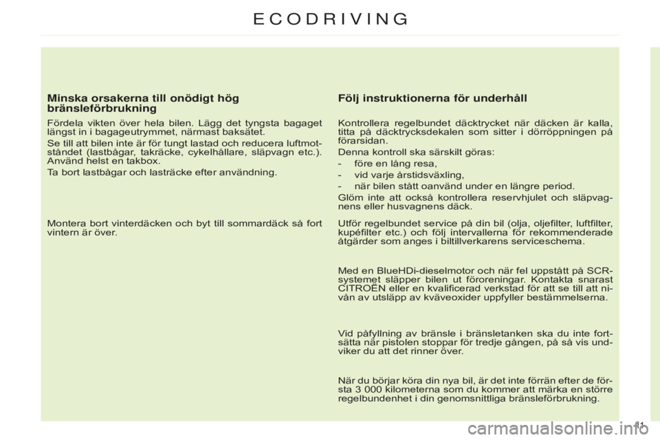 CITROEN C4 2014  InstruktionsbÖcker (in Swedish) 11  
ecodrIvIng
Minska orsakerna till onödigt hög 
bränsleförbrukning
Fördela  vikten  över  hela  bilen.  Lägg  det  tyngsta  bagaget 
längst in i bagageutrymmet, närmast baksätet.
Se till 