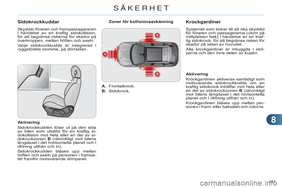 CITROEN C4 2014 InstruktionsbÖcker (in Swedish) 88
131
C4-2_sv_Chap08_securite_ed01-2014
Sidokrockkuddar
Skyddar föraren och frampassageraren
i händelse av en kraftig sidokollision,
för att begränsa riskerna för skador på
över CITROEN C4 2014 InstruktionsbÖcker (in Swedish) 88
131
C4-2_sv_Chap08_securite_ed01-2014
Sidokrockkuddar
Skyddar föraren och frampassageraren
i händelse av en kraftig sidokollision,
för att begränsa riskerna för skador på
över