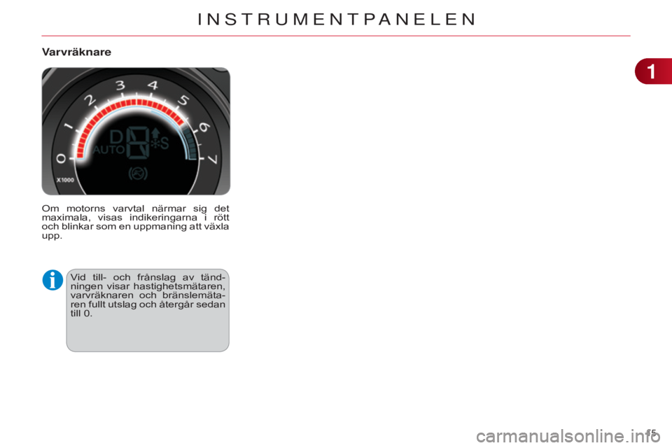 CITROEN C4 2014  InstruktionsbÖcker (in Swedish) 15 
C4-2_sv_Chap01_controle-de-marche_ed01-2014
Varvräknare
Om  motorns  varvtal  närmar  sig  det 
maximala,  visas  indikeringarna  i  rött 
och blinkar som en uppmaning att växla 
upp.Vid  till