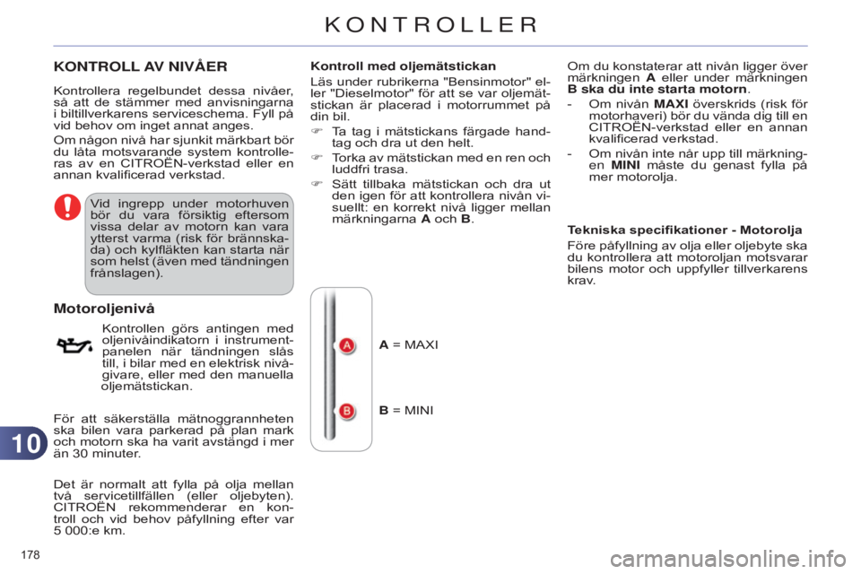 CITROEN C4 2014 InstruktionsbÖcker (in Swedish) 1010
178
C4-2_sv_Chap10_verification_ed01-2014
KONTROLL AV NIV å ER
Vid ingrepp under motorhuven
bör du vara försiktig eftersom
vissa delar av motorn kan vara
ytterst varma (risk CITROEN C4 2014 InstruktionsbÖcker (in Swedish) 1010
178
C4-2_sv_Chap10_verification_ed01-2014
KONTROLL AV NIV å ER
Vid ingrepp under motorhuven
bör du vara försiktig eftersom
vissa delar av motorn kan vara
ytterst varma (risk