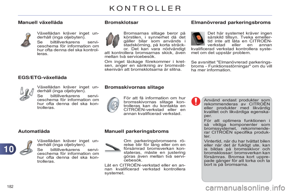 CITROEN C4 2014 InstruktionsbÖcker (in Swedish) 1010
182
C4-2_sv_Chap10_verification_ed01-2014
Automatlåda
Växellådan kräver inget un-
derhåll (inga oljebyten).
Se biltillverkarens servi-
ceschema för information om
hur ofta denna CITROEN C4 2014 InstruktionsbÖcker (in Swedish) 1010
182
C4-2_sv_Chap10_verification_ed01-2014
Automatlåda
Växellådan kräver inget un-
derhåll (inga oljebyten).
Se biltillverkarens servi-
ceschema för information om
hur ofta denna
