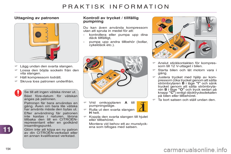 CITROEN C4 2014 InstruktionsbÖcker (in Swedish) 1111
194
C4-2_sv_Chap11_info-pratique_ed01-2014
Uttagning av patronen
F Lägg undan den svarta slangen.
F
Lossa
den böjda sockeln från den
vita slangen.
F
Håll kompressorn lodrätt.
F
CITROEN C4 2014 InstruktionsbÖcker (in Swedish) 1111
194
C4-2_sv_Chap11_info-pratique_ed01-2014
Uttagning av patronen
F Lägg undan den svarta slangen.
F
Lossa
den böjda sockeln från den
vita slangen.
F
Håll kompressorn lodrätt.
F