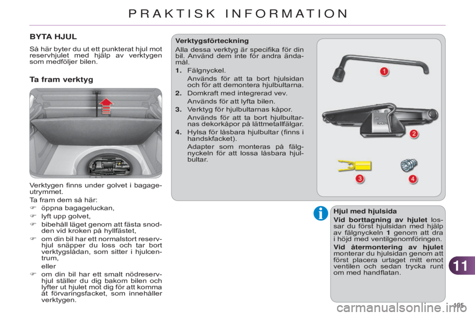 CITROEN C4 2014 InstruktionsbÖcker (in Swedish) 1111
195
C4-2_sv_Chap11_info-pratique_ed01-2014
BYTA HJUL
Så här byter du ut ett punkterat hjul mot
reservhjulet med hjälp av verktygen
som medföljer bilen.
Ta fram verktyg
Verktygen finns CITROEN C4 2014 InstruktionsbÖcker (in Swedish) 1111
195
C4-2_sv_Chap11_info-pratique_ed01-2014
BYTA HJUL
Så här byter du ut ett punkterat hjul mot
reservhjulet med hjälp av verktygen
som medföljer bilen.
Ta fram verktyg
Verktygen finns