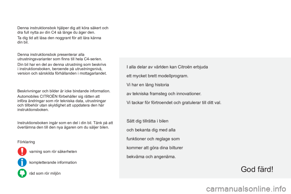 CITROEN C4 2014  InstruktionsbÖcker (in Swedish) Denna instruktionsbok hjälper dig att köra säkert och 
dra full nytta av din C4  så länge du äger den.
Ta dig tid att läsa den noggrant för att lära känna   
din bil.
Denna instruktionsbok p
