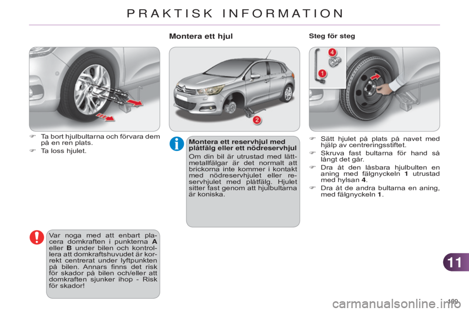 CITROEN C4 2014  InstruktionsbÖcker (in Swedish) 1111
199 
C4-2_sv_Chap11_info-pratique_ed01-2014
Montera ett reservhjul med 
plåtfälg eller ett nödreservhjul
Om  din  bil  är  utrustad  med  lätt-
metallfälgar  är  det  normalt  att 
brickor
