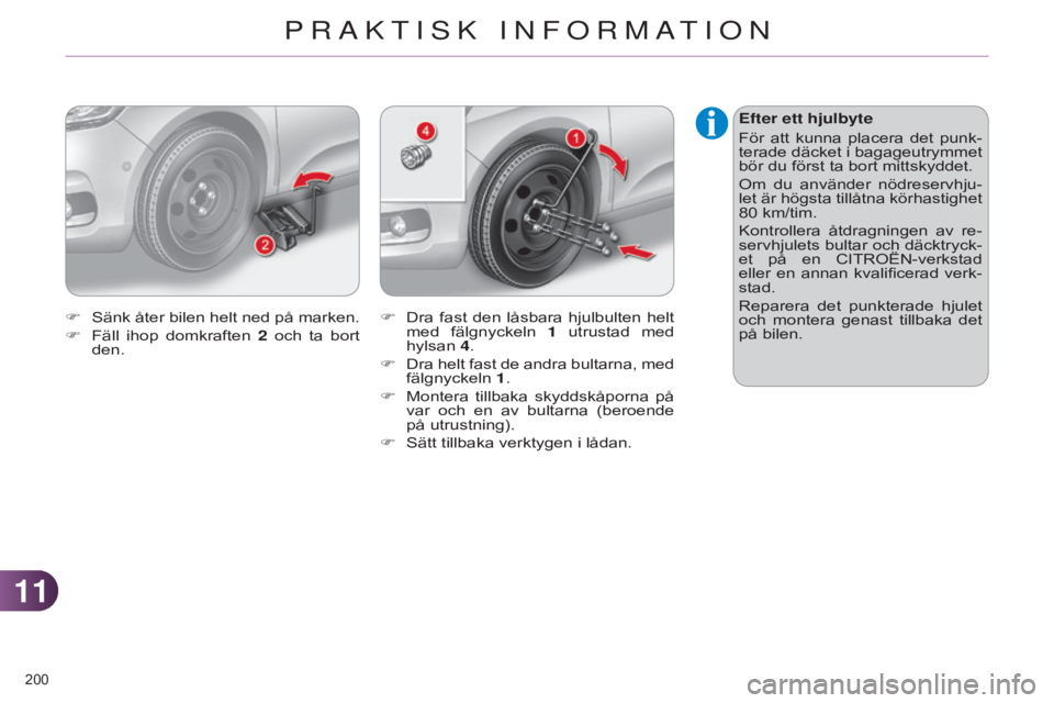 CITROEN C4 2014  InstruktionsbÖcker (in Swedish) 1111
200 
C4-2_sv_Chap11_info-pratique_ed01-2014
Efter ett hjulbyte
För  att  kunna  placera  det  punk-
terade däcket i bagageutrymmet 
bör du först ta bort mittskyddet.
Om  du  använder  nödre