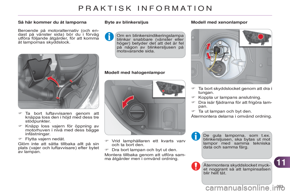 CITROEN C4 2014  InstruktionsbÖcker (in Swedish) 1111
203 
C4-2_sv_Chap11_info-pratique_ed01-2014
De  gula  lamporna,  som  t.ex. 
blinkersljusen,  ska  bytas  ut  mot 
lampor  med  samma  tekniska 
data och samma färg.Återmontera skyddslocket myc