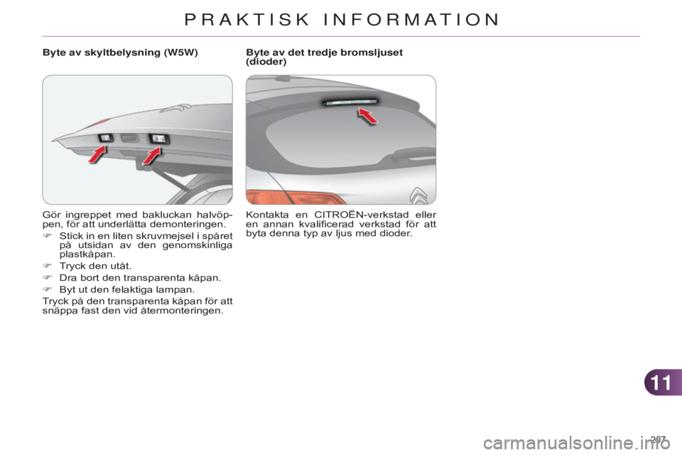 CITROEN C4 2014  InstruktionsbÖcker (in Swedish) 1111
207 
C4-2_sv_Chap11_info-pratique_ed01-2014
Gör  ingreppet  med  bakluckan  halvöp-
pen, för att underlätta demonteringen.
F 
Stick 
 in en liten skruvmejsel i spåret 
på  utsidan  av  den 