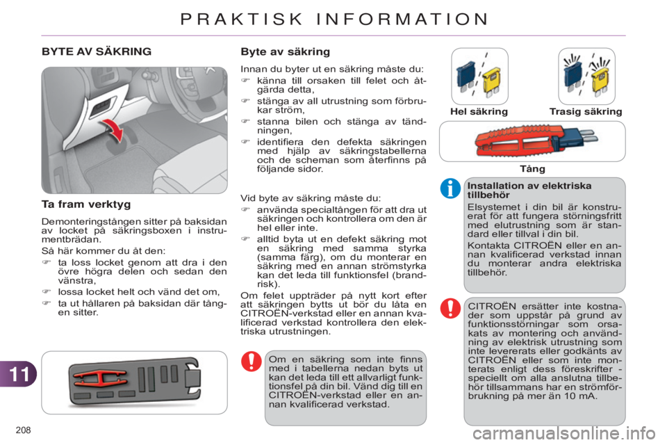 CITROEN C4 2014  InstruktionsbÖcker (in Swedish) 1111
208 
C4-2_sv_Chap11_info-pratique_ed01-2014
BYTE AV SÄKRING
T
a fram verktyg
Demonteringstången sitter på baksidan 
av  locket  på  säkringsboxen  i  instru-
mentbrädan.
Så här kommer du 