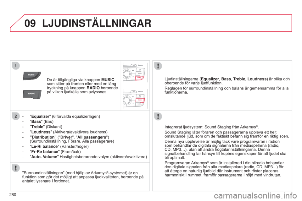 CITROEN C4 2014  InstruktionsbÖcker (in Swedish) 09
280
C4-2_sv_Chap13b_RT6_ed01-2014
LJUDINSTÄLLNINGAR
De är tillgängliga via knappen MUSIC 
som sitter på fronten eller med en lång 
tryckning på knappen  RADIO beroende 
på vilken ljudkälla 