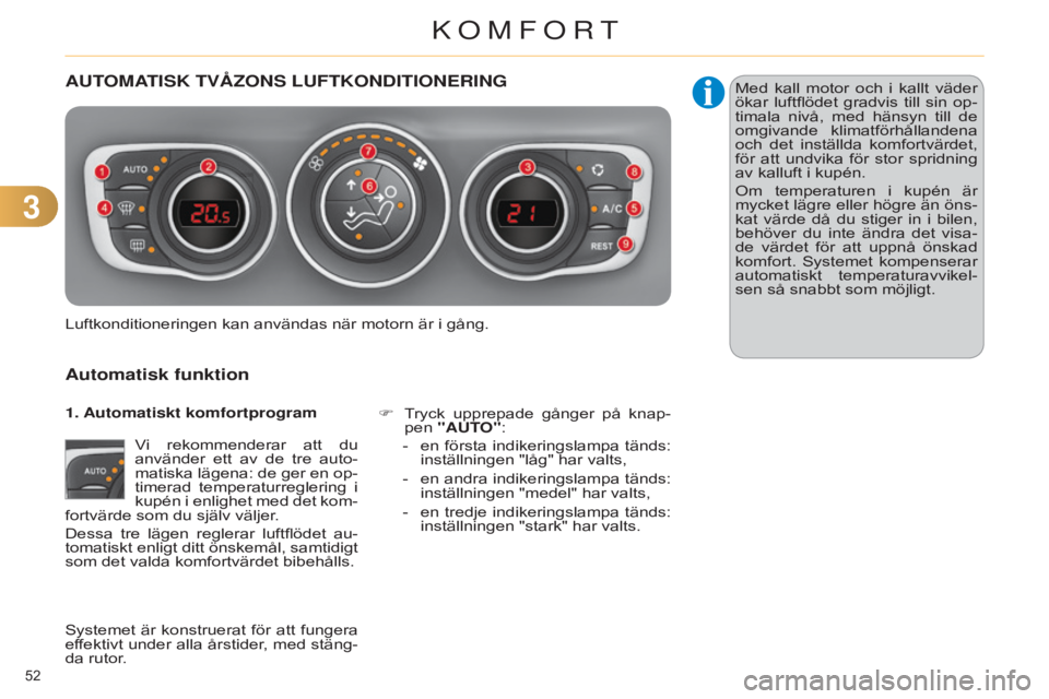 CITROEN C4 2014 InstruktionsbÖcker (in Swedish) 33
52
C4-2_sv_Chap03_confort_ed01-2014
AUTOMATISK TVåzONS LUFTKONDITIONERING
Automatisk funktion
Vi rekommenderar att du
använder ett av de tre auto-
matiska lägena: de ger en op-
timerad CITROEN C4 2014 InstruktionsbÖcker (in Swedish) 33
52
C4-2_sv_Chap03_confort_ed01-2014
AUTOMATISK TVåzONS LUFTKONDITIONERING
Automatisk funktion
Vi rekommenderar att du
använder ett av de tre auto-
matiska lägena: de ger en op-
timerad