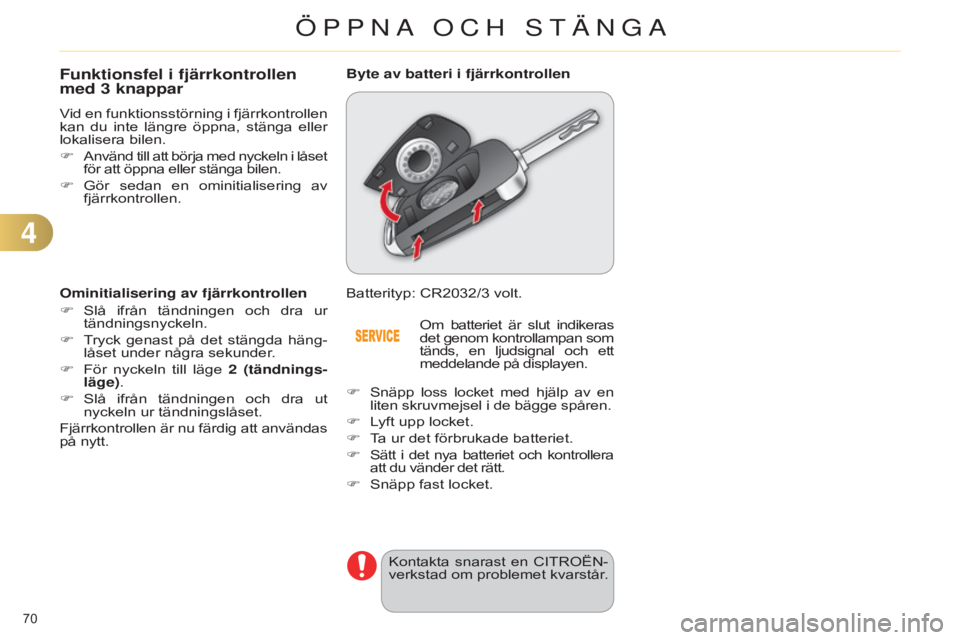 CITROEN C4 2014 InstruktionsbÖcker (in Swedish) 70
C4-2_sv_Chap04_ouvertures_ed01-2014
Funktionsfel i fjärrkontrollen
med 3 knappar
Vid en funktionsstörning i fjärrkontrollen
kan du inte längre öppna, stänga eller
lokalisera bilen. CITROEN C4 2014 InstruktionsbÖcker (in Swedish) 70
C4-2_sv_Chap04_ouvertures_ed01-2014
Funktionsfel i fjärrkontrollen
med 3 knappar
Vid en funktionsstörning i fjärrkontrollen
kan du inte längre öppna, stänga eller
lokalisera bilen.