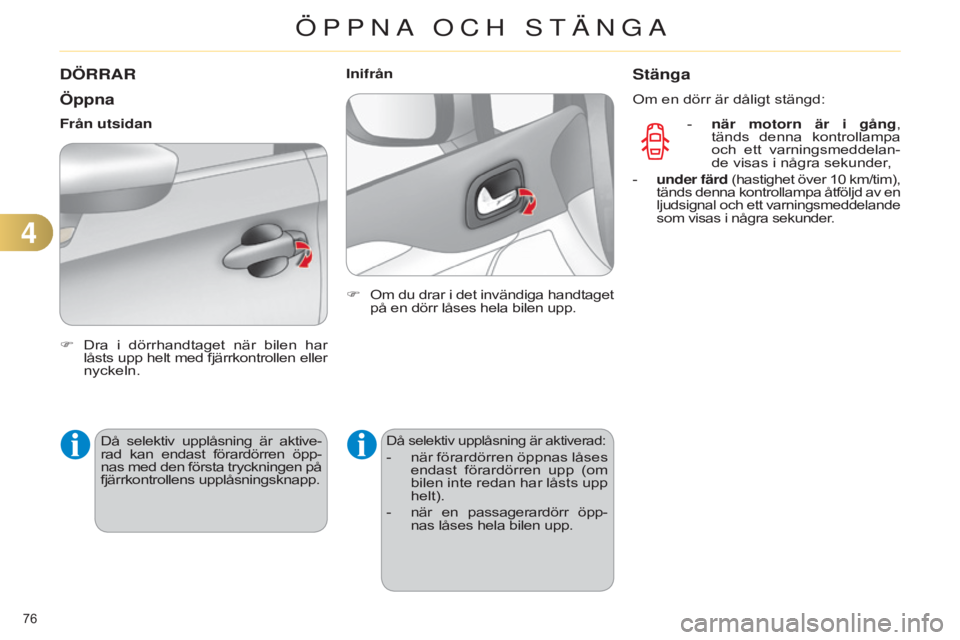 CITROEN C4 2014 InstruktionsbÖcker (in Swedish) 76
C4-2_sv_Chap04_ouvertures_ed01-2014
DÖRRAR
Öppna
F Dra i dörrhandtaget när bilen har låsts upp helt med fjärrkontrollen eller
nyckeln.
Från utsidan
Då selektiv upplåsning är akt CITROEN C4 2014 InstruktionsbÖcker (in Swedish) 76
C4-2_sv_Chap04_ouvertures_ed01-2014
DÖRRAR
Öppna
F Dra i dörrhandtaget när bilen har låsts upp helt med fjärrkontrollen eller
nyckeln.
Från utsidan
Då selektiv upplåsning är akt