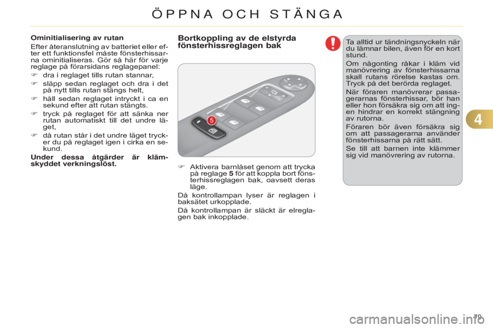 CITROEN C4 2014  InstruktionsbÖcker (in Swedish) 79 
C4-2_sv_Chap04_ouvertures_ed01-2014
Ominitialisering av rutan
Efter återanslutning av batteriet eller ef-
ter ett funktionsfel måste fönsterhissar-
na  ominitialiseras.  Gör  så  här  för  