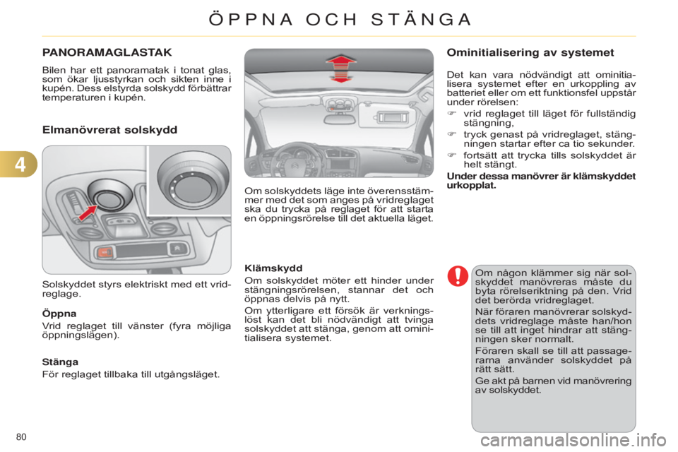 CITROEN C4 2014  InstruktionsbÖcker (in Swedish) 80 
C4-2_sv_Chap04_ouvertures_ed01-2014
PANORAMAGLASTAK
Bilen  har  ett  panoramatak  i  tonat  glas, 
som  ökar  ljusstyrkan  och  sikten  inne  i 
kupén. Dess elstyrda solskydd förbättrar 
tempe