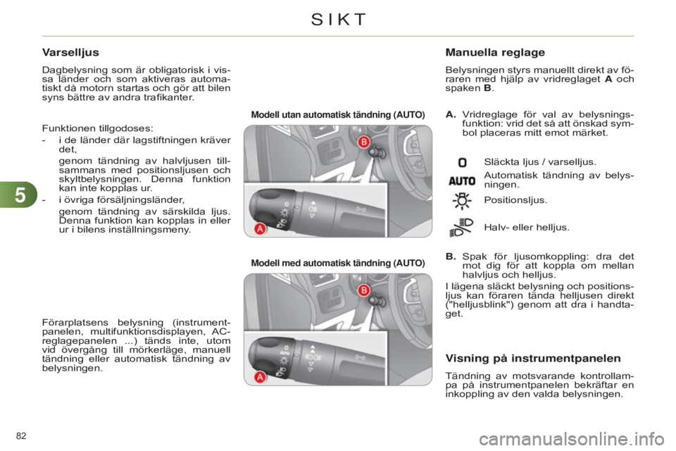 CITROEN C4 2014  InstruktionsbÖcker (in Swedish) 55
82 
C4-2_sv_Chap05_visibilite_ed01-2014
Modell utan automatisk tändning (AUTO)Modell med automatisk tändning (AUTO)A.   Vridreglage  för  val  av  belysnings- funktion: vrid det så att önskad 