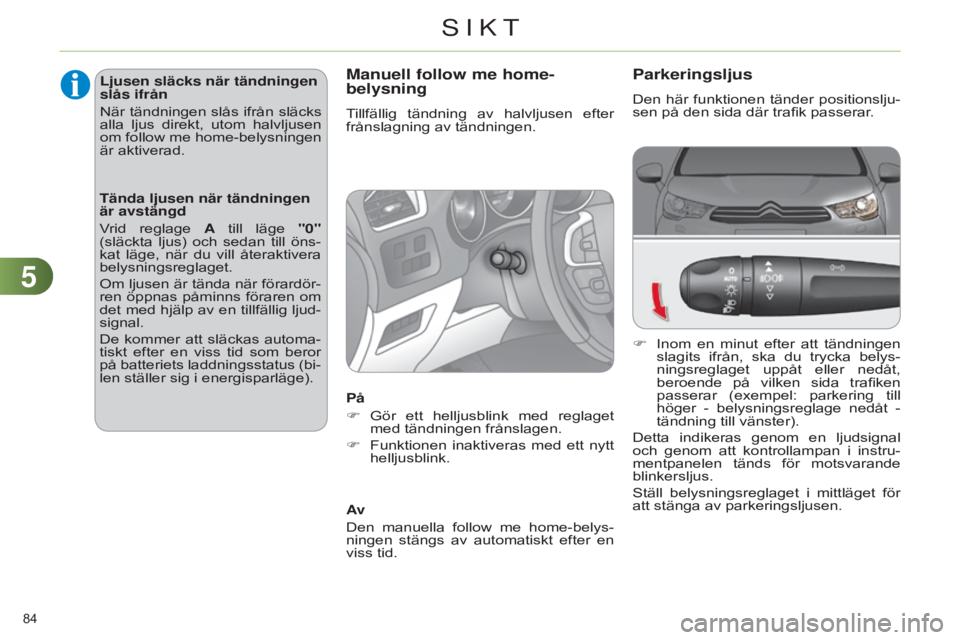 CITROEN C4 2014  InstruktionsbÖcker (in Swedish) 55
84 
C4-2_sv_Chap05_visibilite_ed01-2014
Parkeringsljus
Den här funktionen tänder positionslju-
sen på den sida där trafik passerar.
F 
Inom 
 en  minut  efter  att  tändningen 
slagits  ifrån