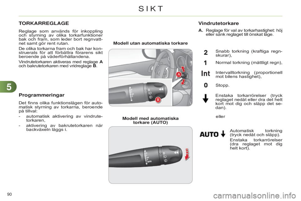 CITROEN C4 2014  InstruktionsbÖcker (in Swedish) 55
90 
C4-2_sv_Chap05_visibilite_ed01-2014
TORKARREGLAGE
Reglage  som  används  för  inkoppling 
och  styrning  av  olika  torkarfunktioner 
bak  och  fram,  som  leder  bort  regnvatt-
net samt gö